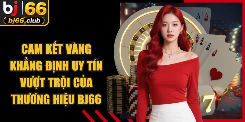 Cam kết vàng khẳng định uy tín vượt trội của thương hiệu BJ66