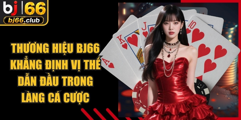 Thương hiệu BJ66 khẳng định vị thế dẫn đầu trong làng cá cược