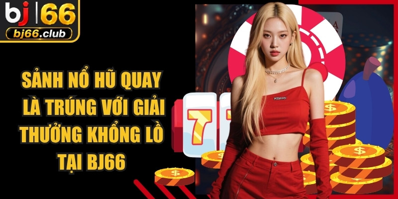 Sảnh nổ hũ quay là trúng với giải thưởng khổng lồ tại nhà cái BJ66