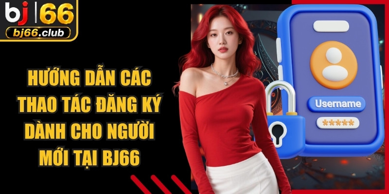 Hướng dẫn các thao tác đăng ký dành cho người mới tại BJ66