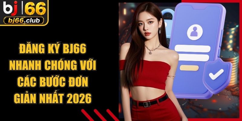 Đăng Ký BJ66 Nhanh Chóng Với Các Bước Đơn Giản Nhất 2026