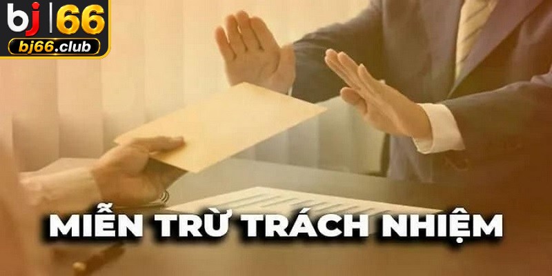 Các trường hợp miễn trừ trách nhiệm pháp lý tại thương hiệu BJ66