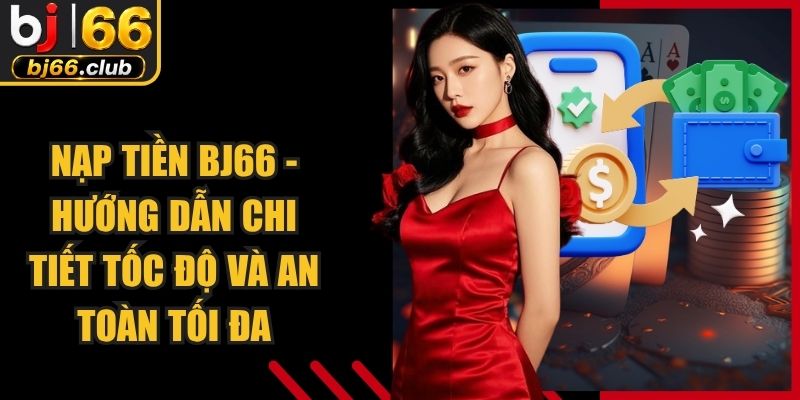 Nạp Tiền BJ66 - Hướng Dẫn Chi Tiết Tốc Độ Và An Toàn Tối Đa