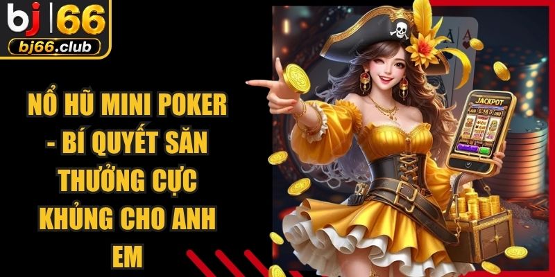 Nổ Hũ Mini Poker - Bí Quyết Săn Thưởng Cực Khủng Cho Anh Em